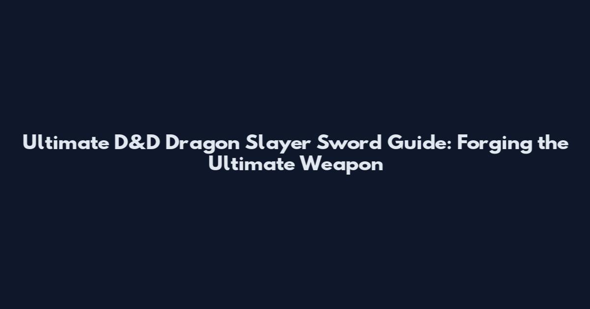 Ultimate D&D Dragon Slayer Sword Guide: Forging the Ultimate Weapon