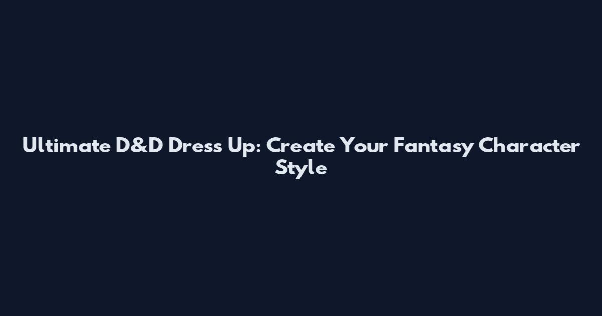 Ultimate D&D Dress Up: Create Your Fantasy Character Style