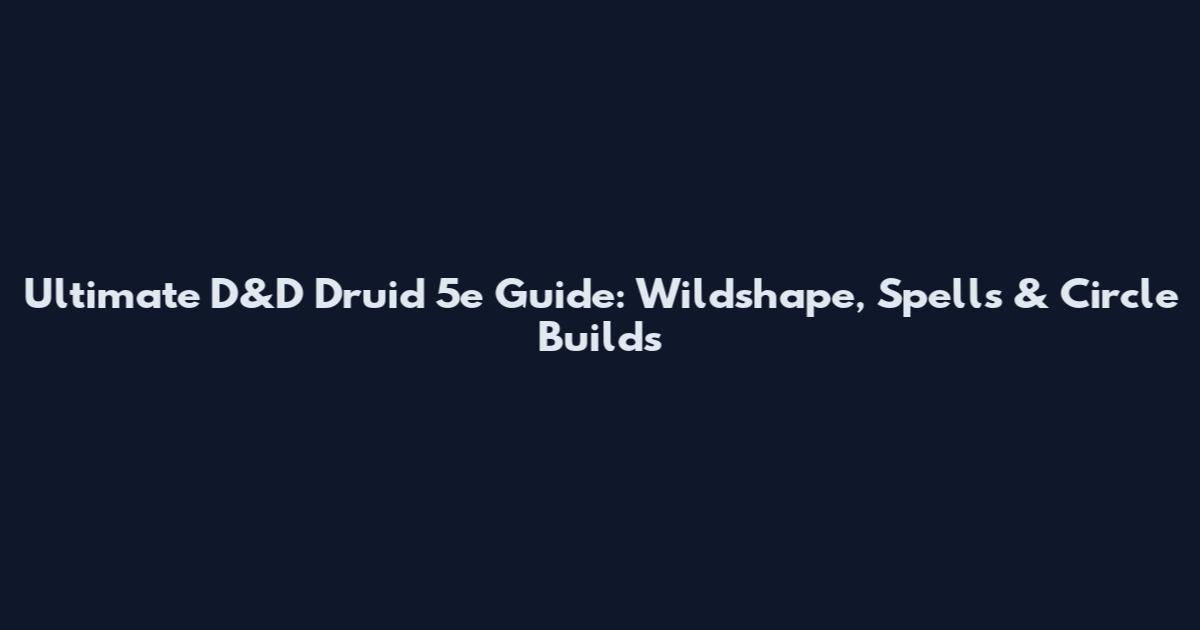 Ultimate D&D Druid 5e Guide: Wildshape, Spells & Circle Builds