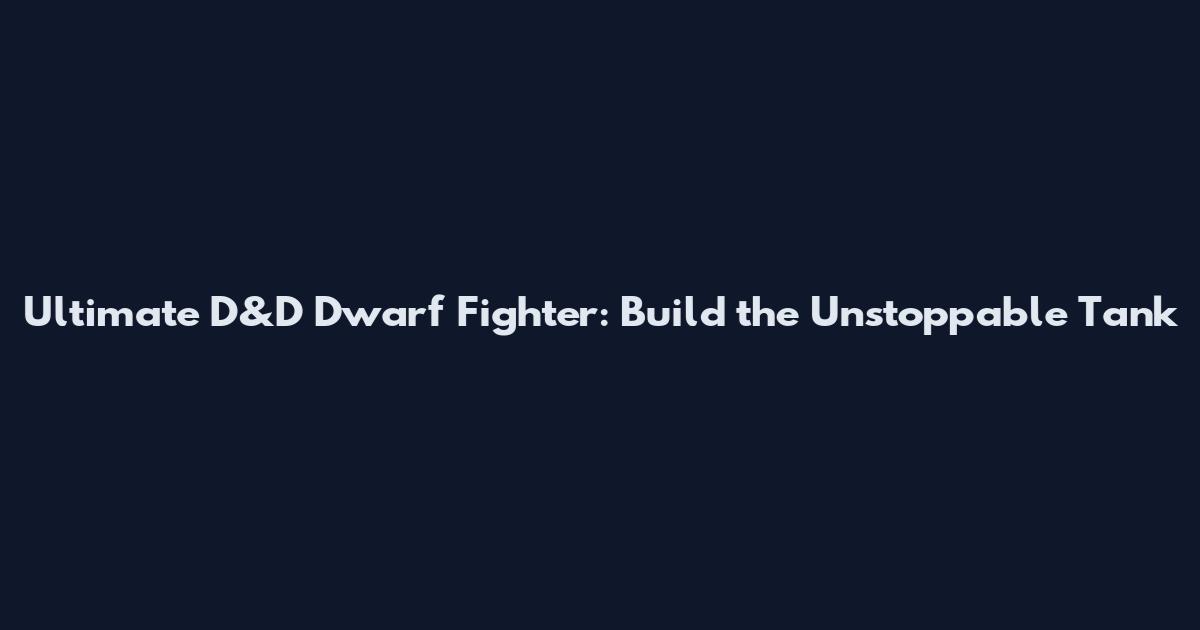Ultimate D&D Dwarf Fighter: Build the Unstoppable Tank