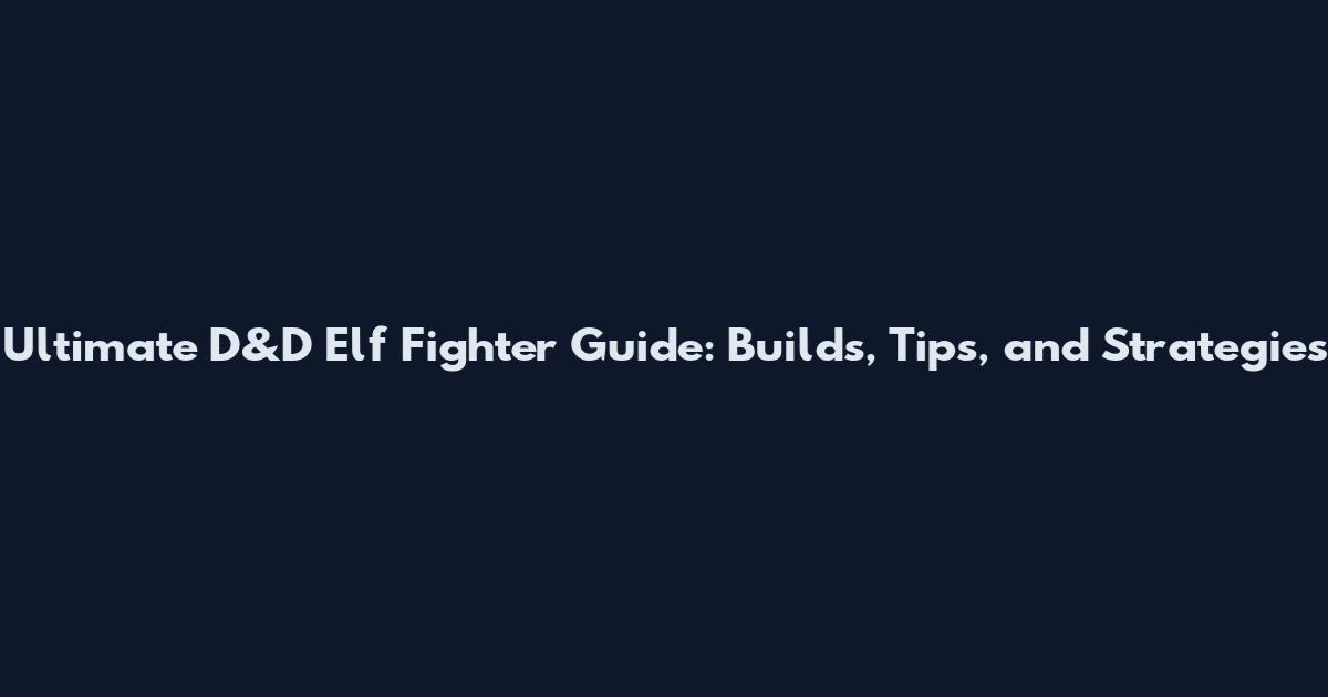 Ultimate D&D Elf Fighter Guide: Builds, Tips, and Strategies