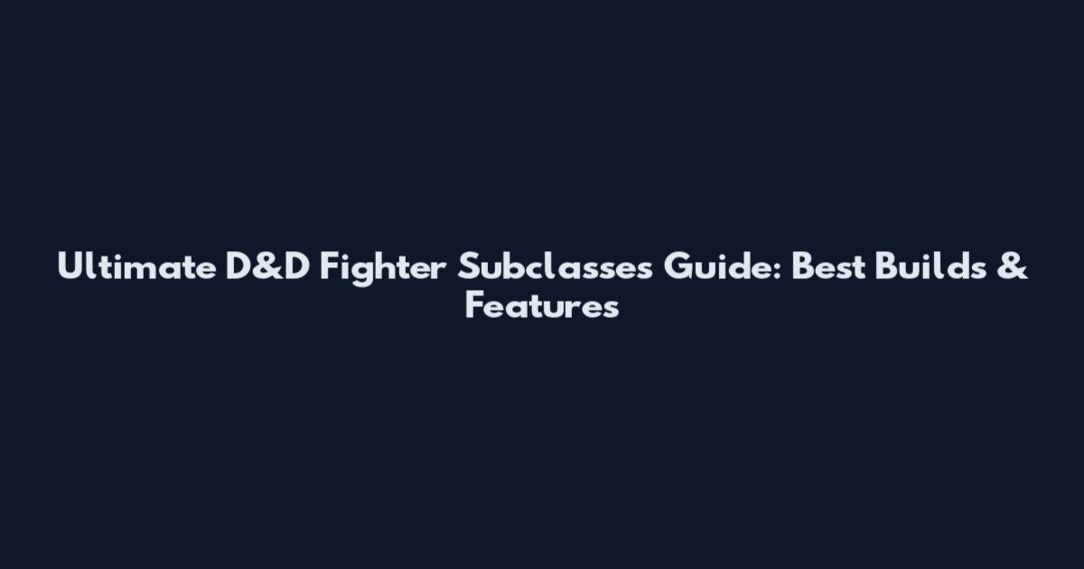 Ultimate D&D Fighter Subclasses Guide: Best Builds & Features