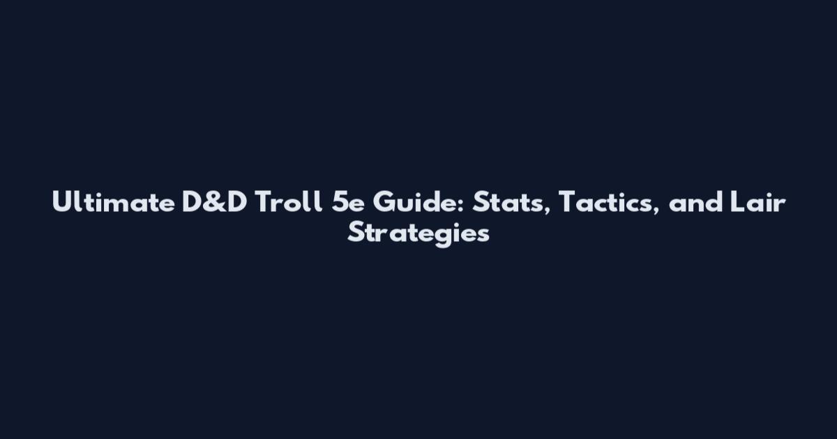 Ultimate D&D Troll 5e Guide: Stats, Tactics, and Lair Strategies