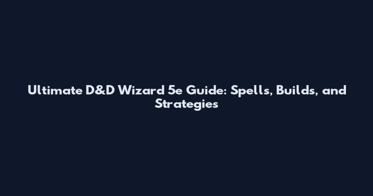 Ultimate D&D Wizard 5e Guide: Spells, Builds, and Strategies