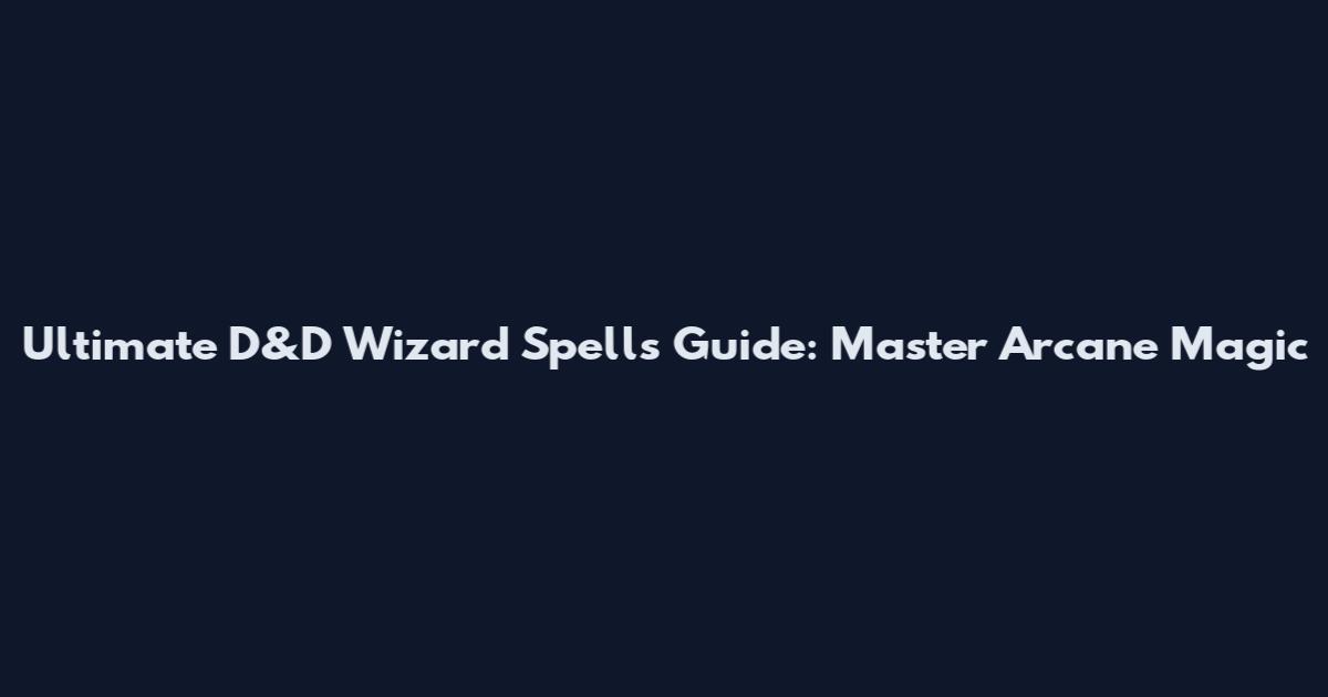 Ultimate D&D Wizard Spells Guide: Master Arcane Magic