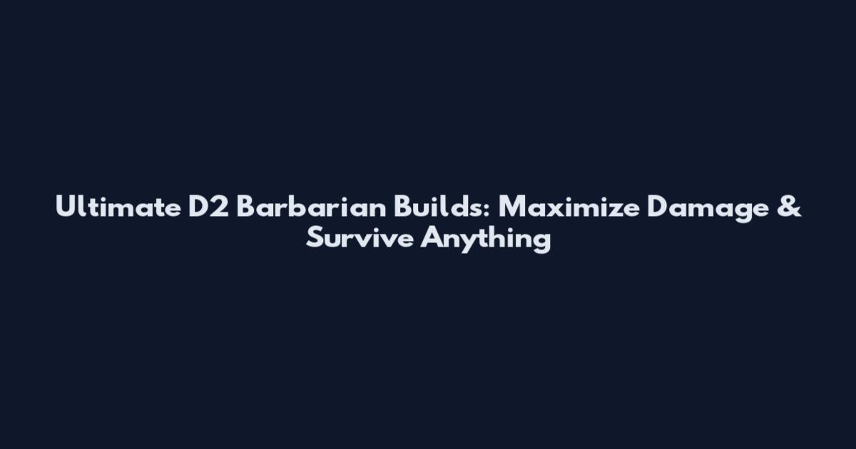 Ultimate D2 Barbarian Builds: Maximize Damage & Survive Anything