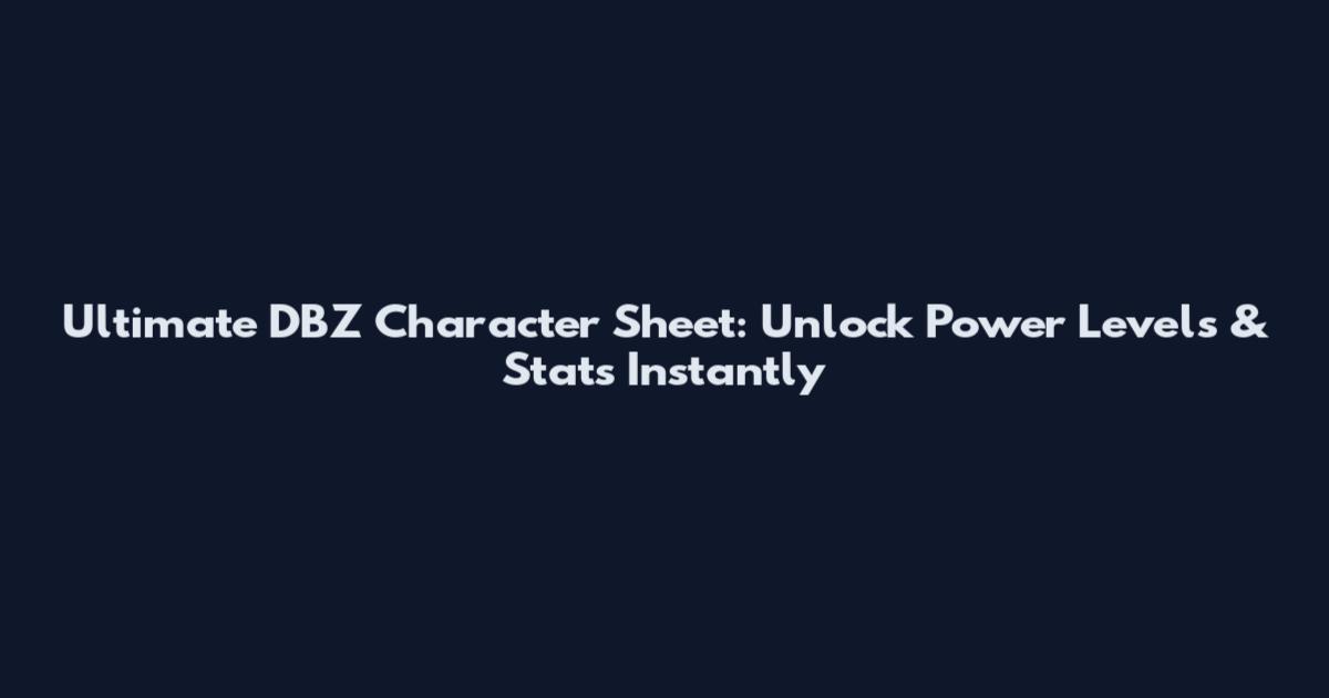 Ultimate DBZ Character Sheet: Unlock Power Levels & Stats Instantly