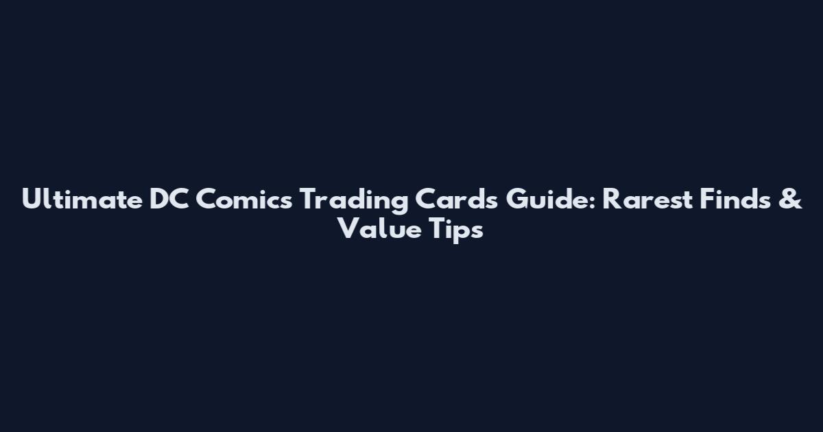 Ultimate DC Comics Trading Cards Guide: Rarest Finds & Value Tips