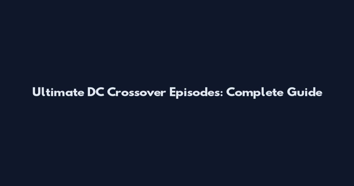 Ultimate DC Crossover Episodes: Complete Guide