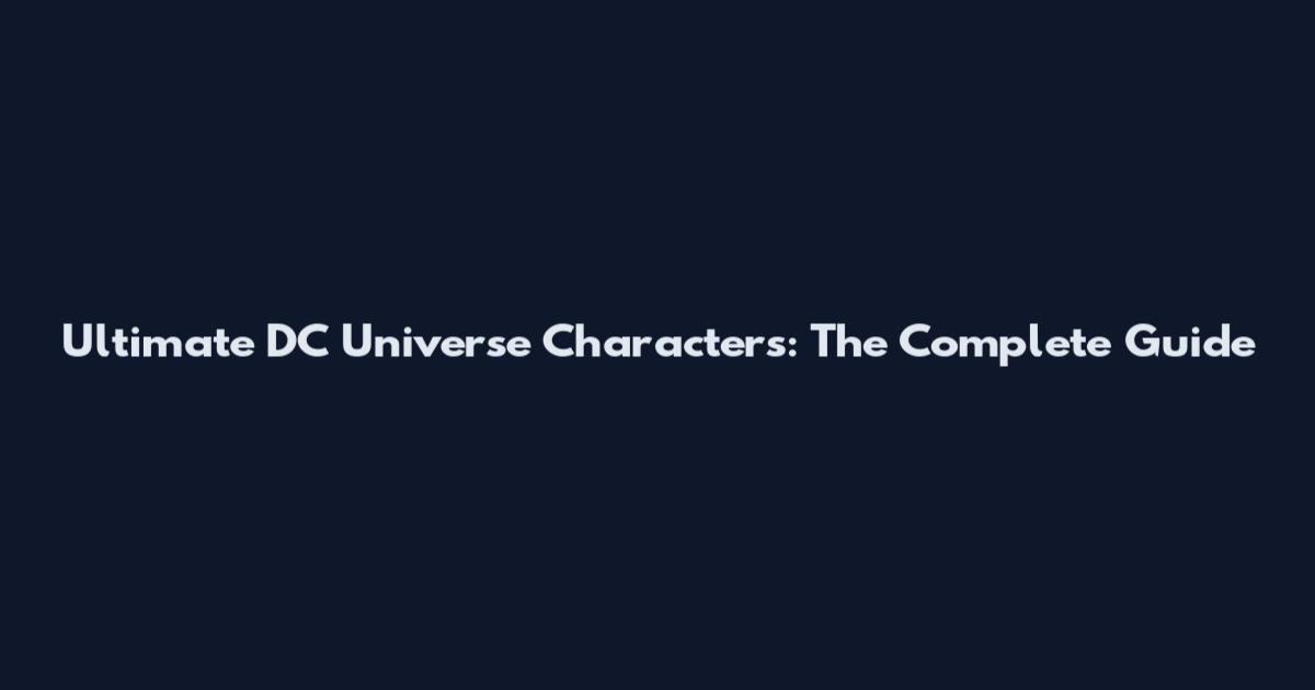 Ultimate DC Universe Characters: The Complete Guide