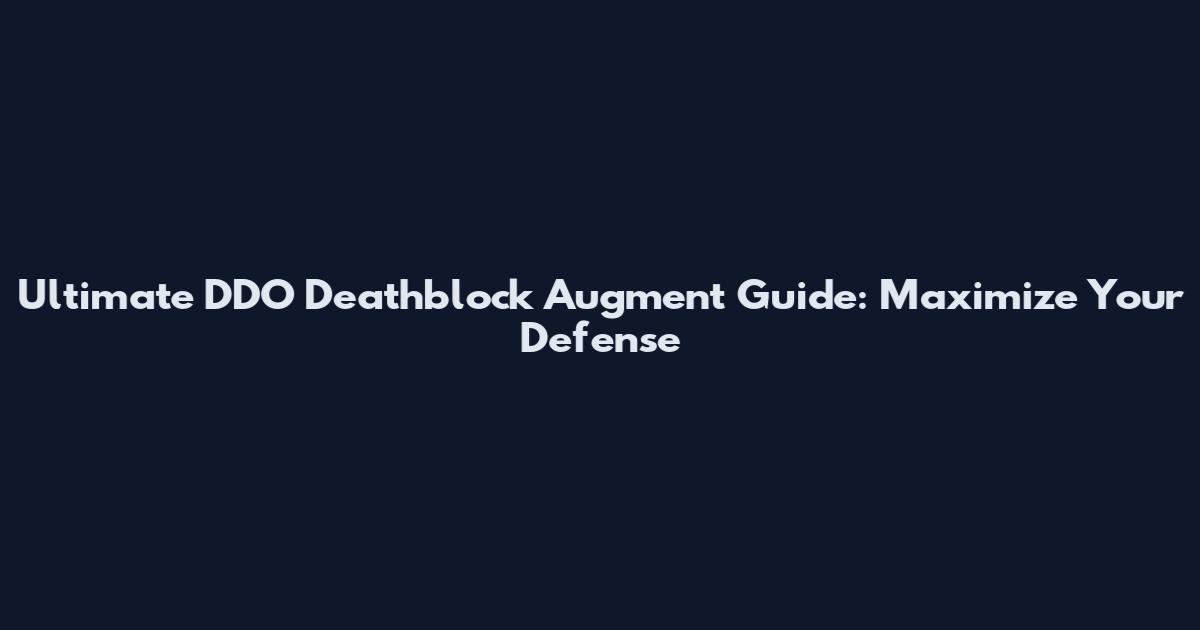 Ultimate DDO Deathblock Augment Guide: Maximize Your Defense
