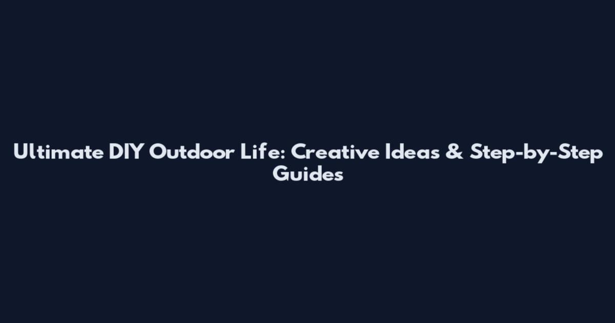 Ultimate DIY Outdoor Life: Creative Ideas & Step-by-Step Guides