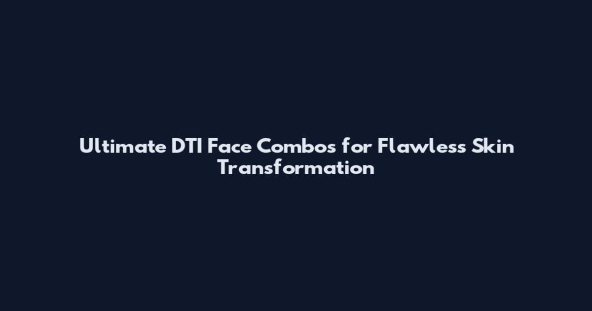 Ultimate DTI Face Combos for Flawless Skin Transformation