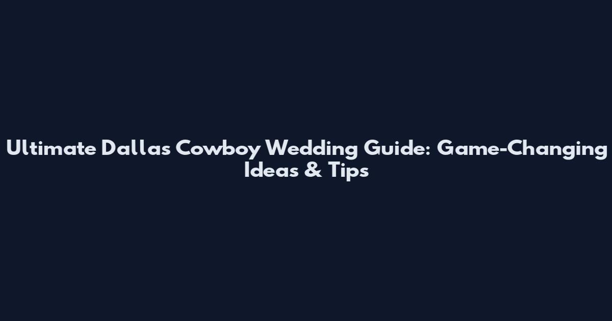 Ultimate Dallas Cowboy Wedding Guide: Game-Changing Ideas & Tips