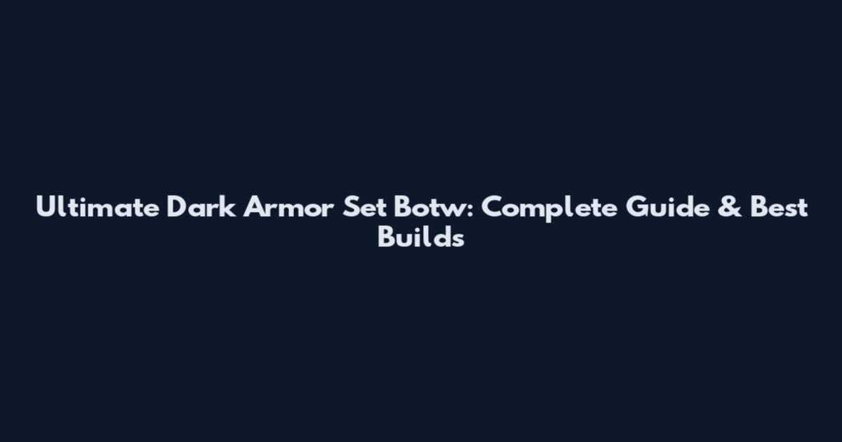 Ultimate Dark Armor Set Botw: Complete Guide & Best Builds