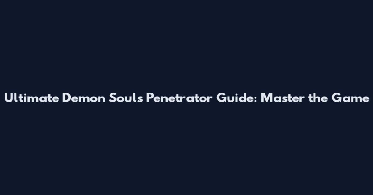 Ultimate Demon Souls Penetrator Guide: Master the Game