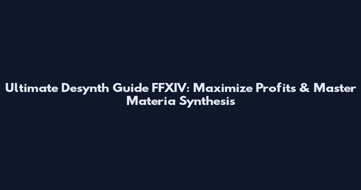 Ultimate Desynth Guide FFXIV: Maximize Profits & Master Materia Synthesis