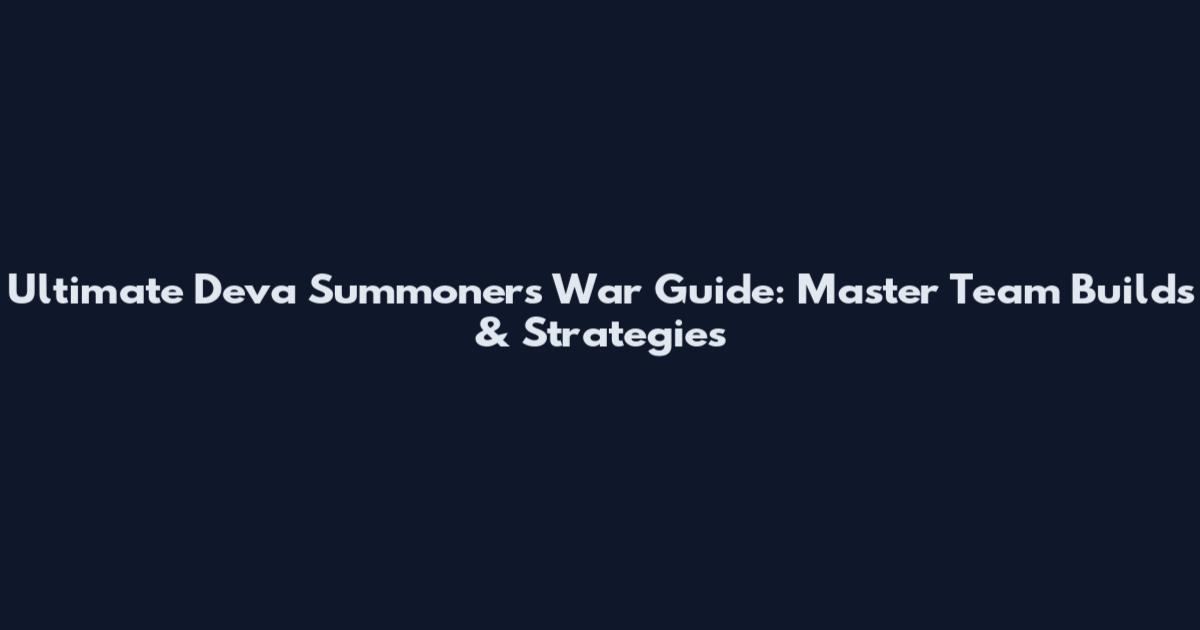 Ultimate Deva Summoners War Guide: Master Team Builds & Strategies