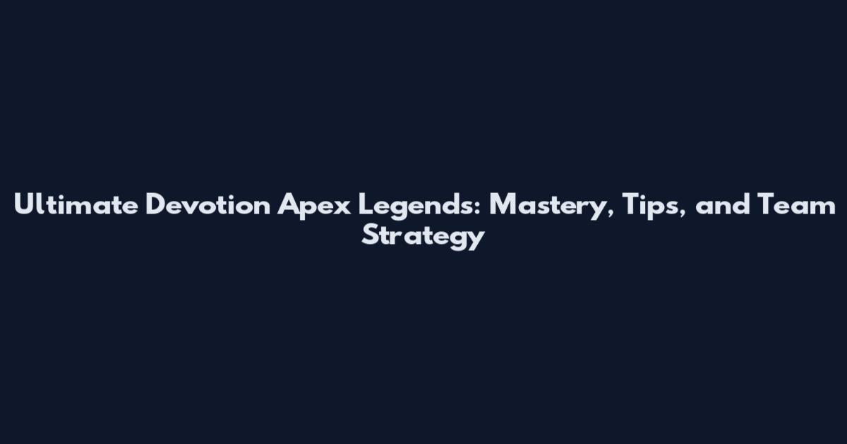 Ultimate Devotion Apex Legends: Mastery, Tips, and Team Strategy