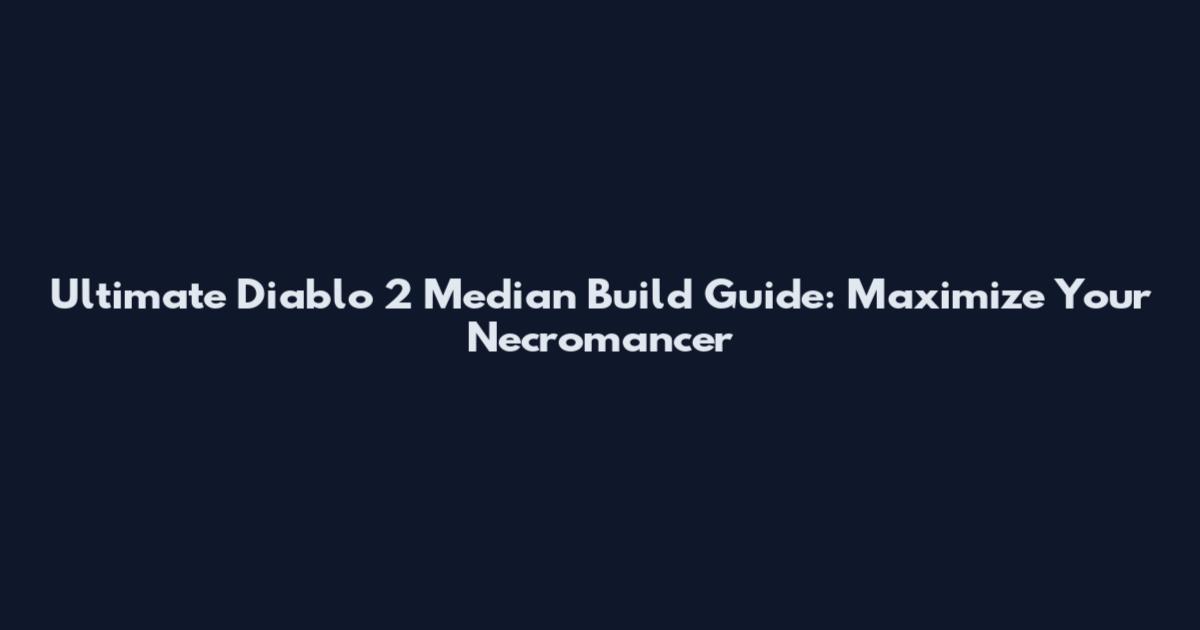 Ultimate Diablo 2 Median Build Guide: Maximize Your Necromancer