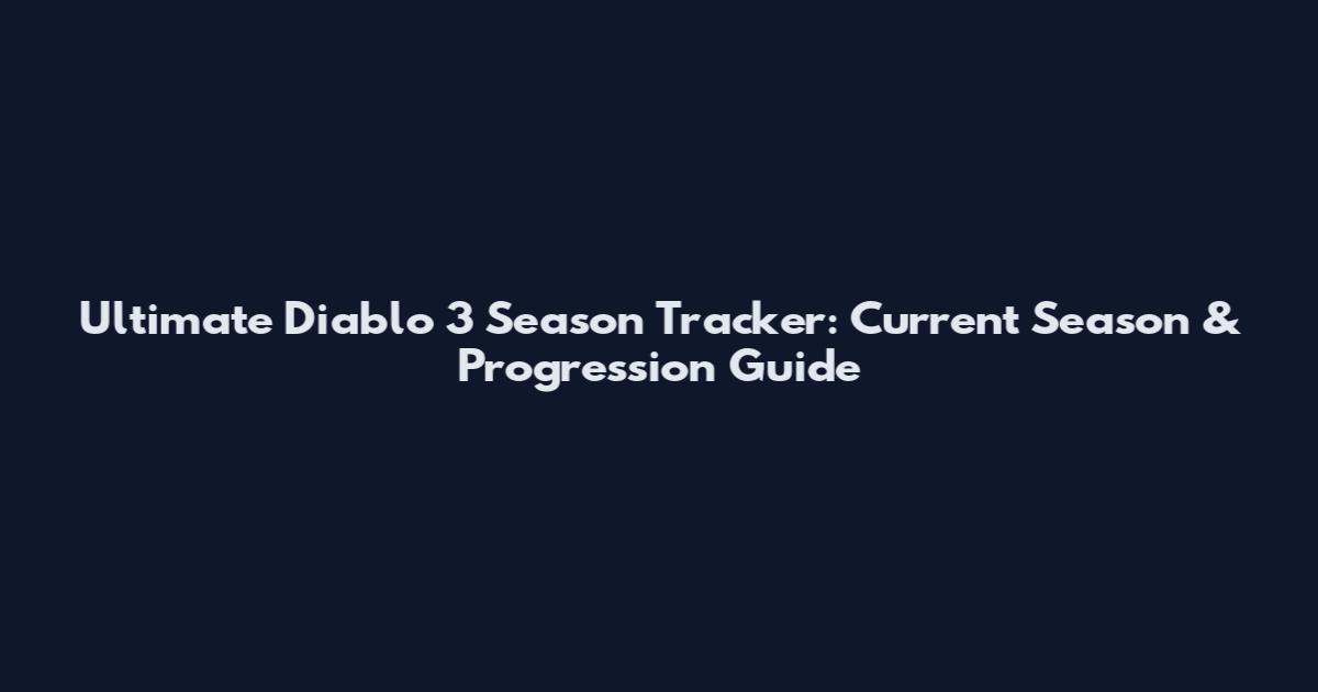 Ultimate Diablo 3 Season Tracker: Current Season & Progression Guide