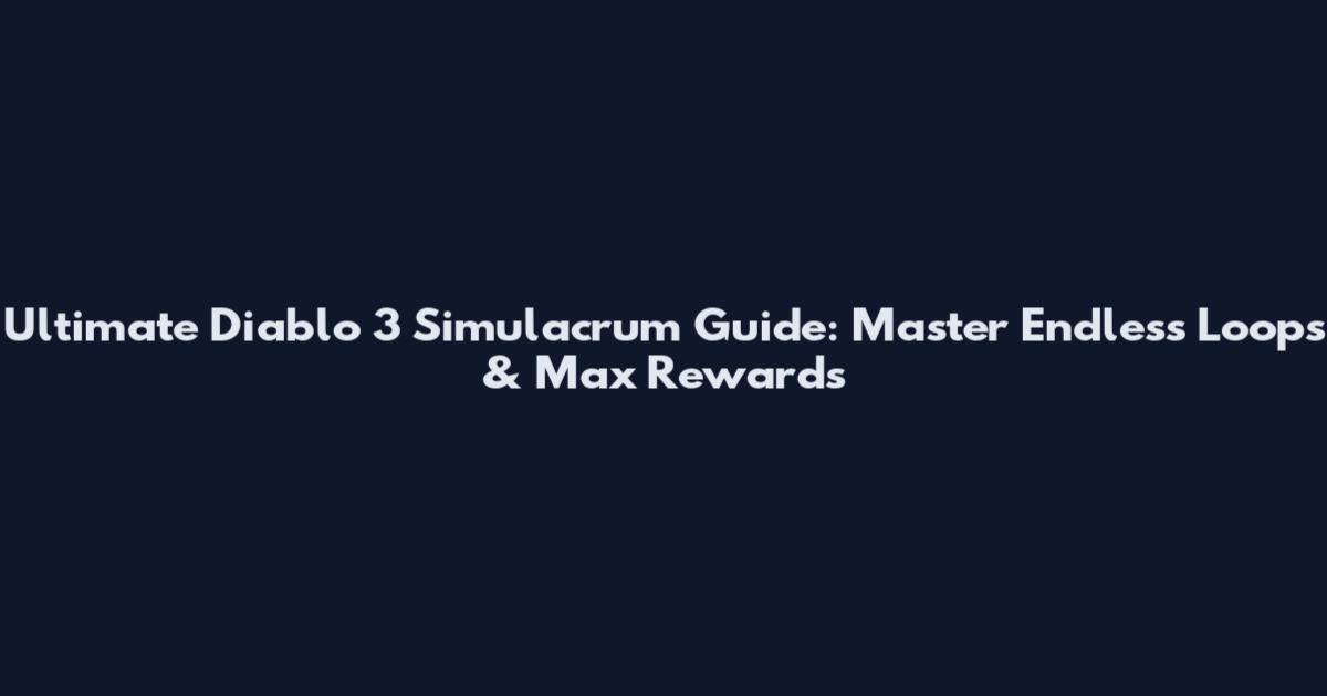Ultimate Diablo 3 Simulacrum Guide: Master Endless Loops & Max Rewards