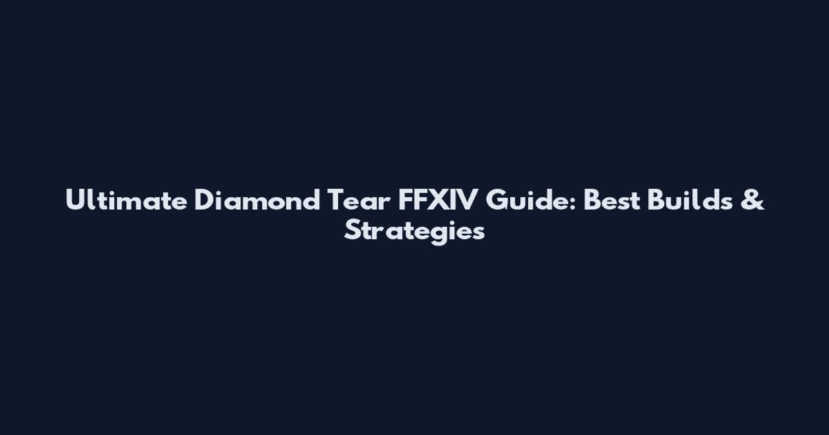 Ultimate Diamond Tear FFXIV Guide: Best Builds & Strategies