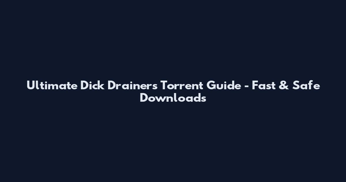 Ultimate Dick Drainers Torrent Guide - Fast & Safe Downloads