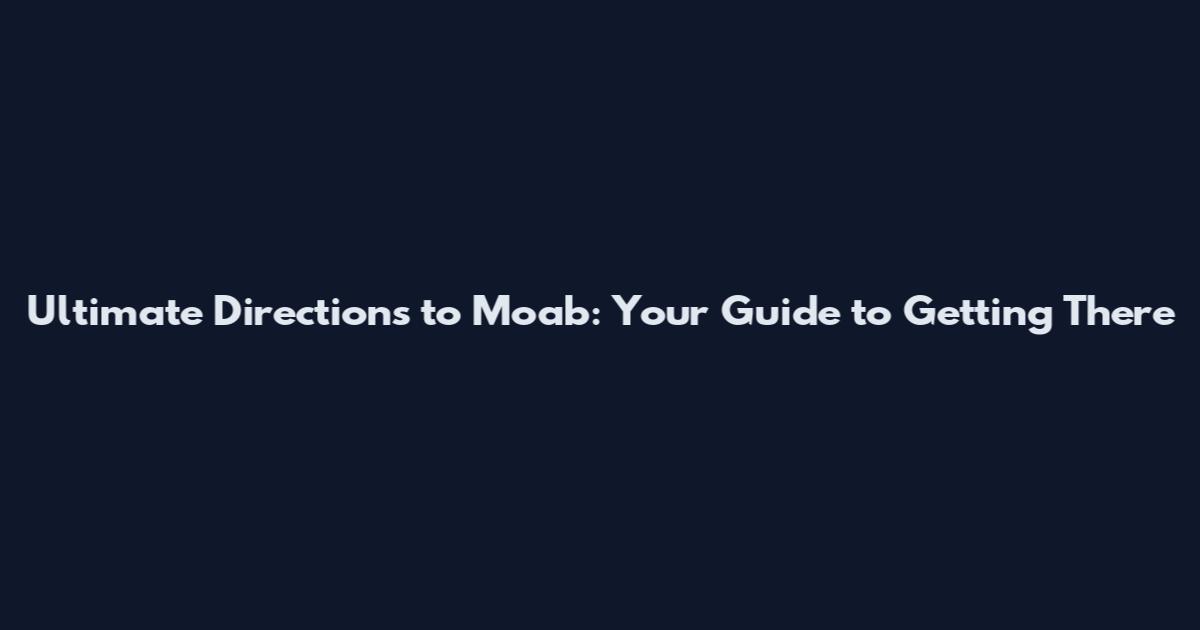 Ultimate Directions to Moab: Your Guide to Getting There