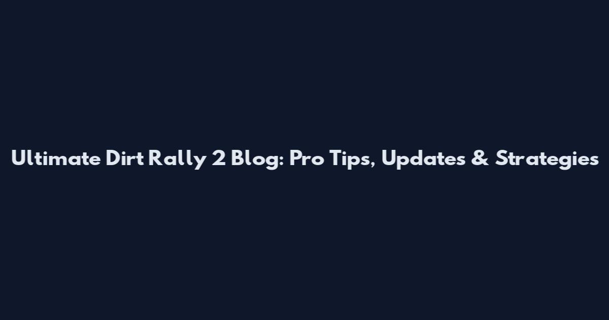 Ultimate Dirt Rally 2 Blog: Pro Tips, Updates & Strategies