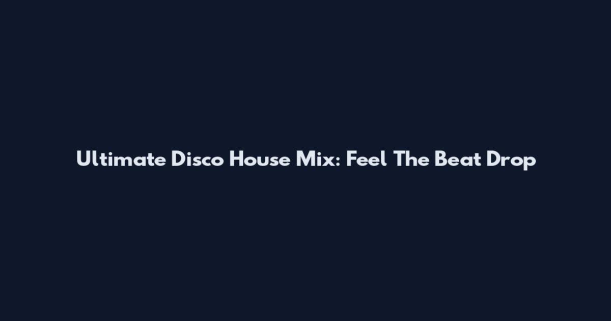 Ultimate Disco House Mix: Feel The Beat Drop