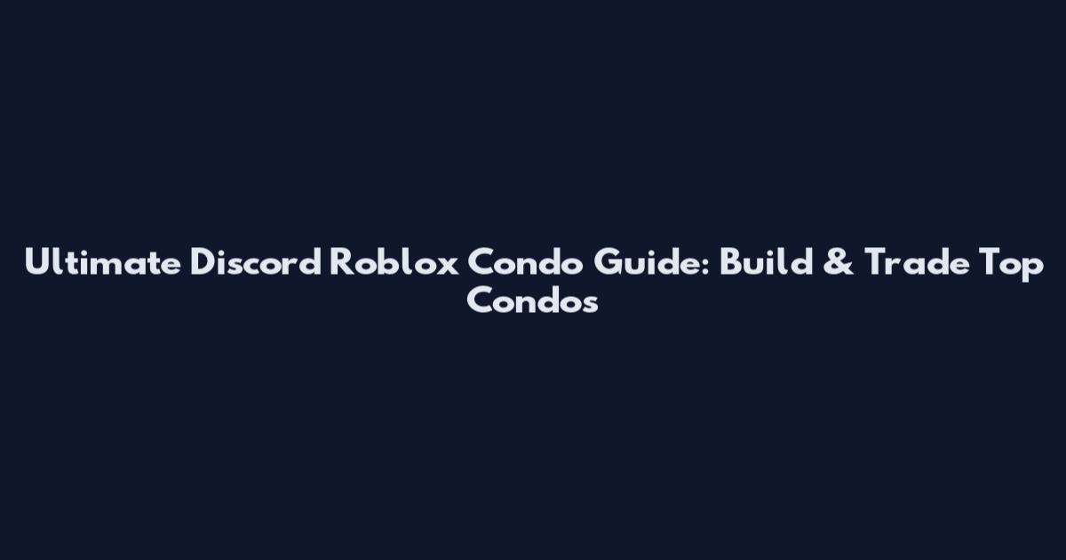 Ultimate Discord Roblox Condo Guide: Build & Trade Top Condos