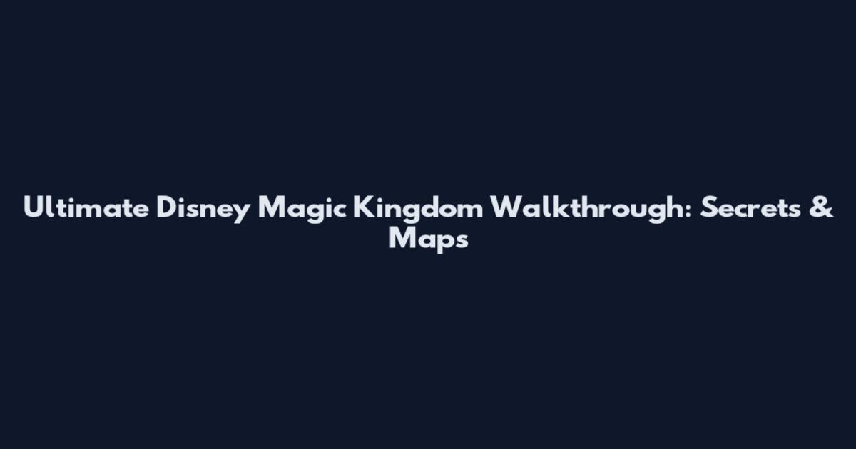Ultimate Disney Magic Kingdom Walkthrough: Secrets & Maps