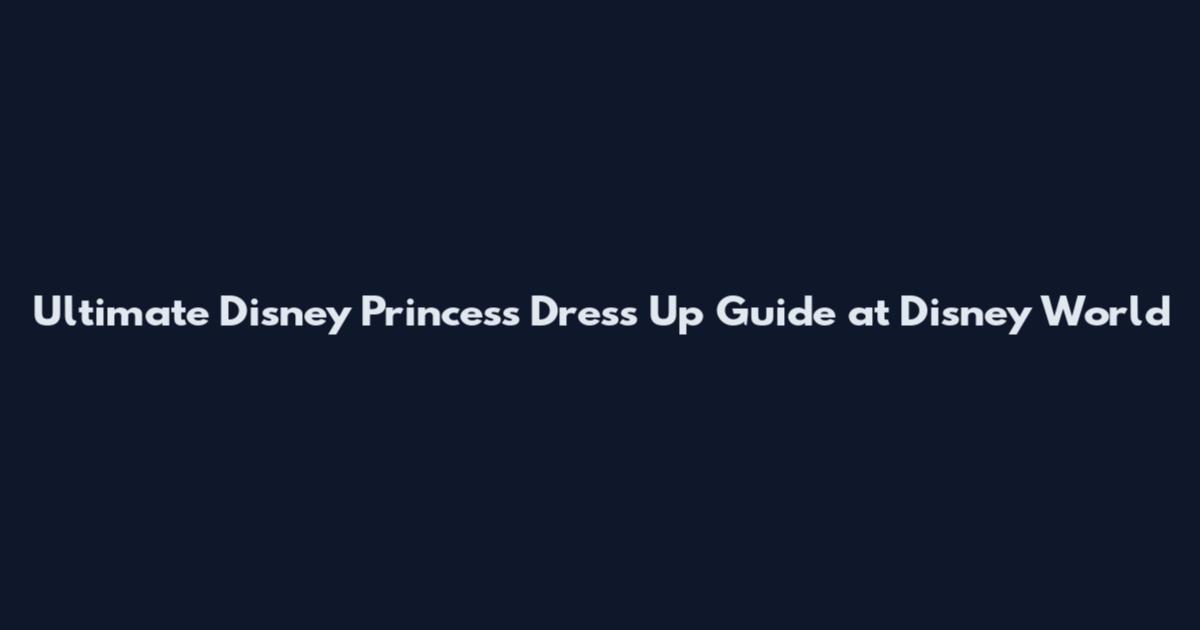 Ultimate Disney Princess Dress Up Guide at Disney World