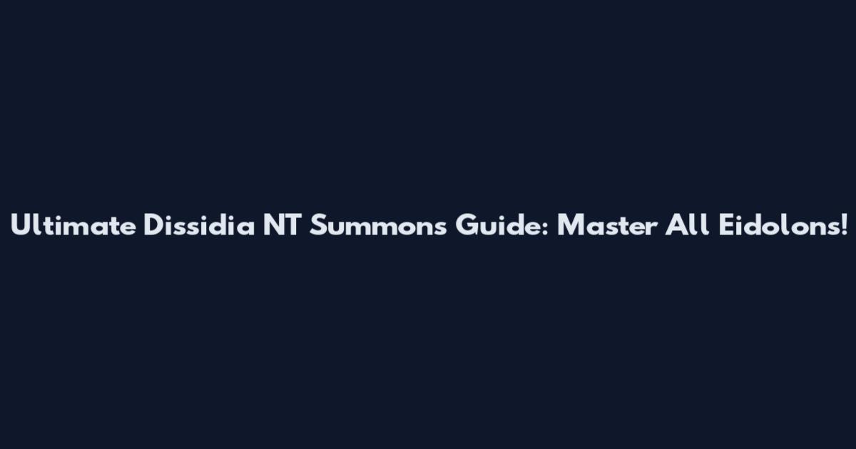 Ultimate Dissidia NT Summons Guide: Master All Eidolons!