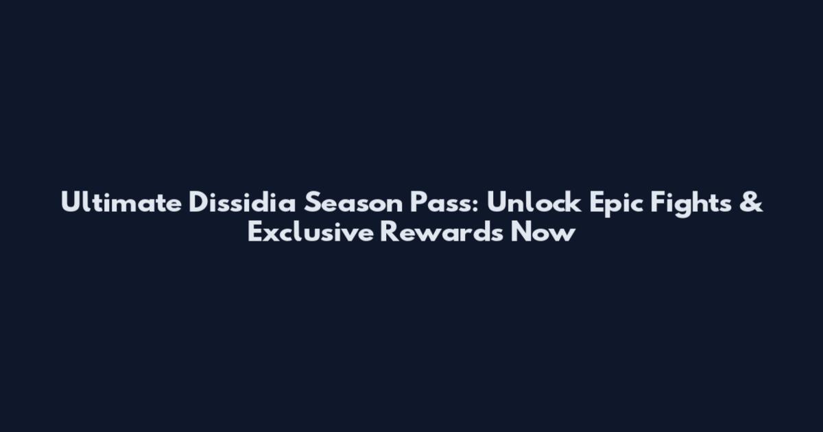 Ultimate Dissidia Season Pass: Unlock Epic Fights & Exclusive Rewards Now