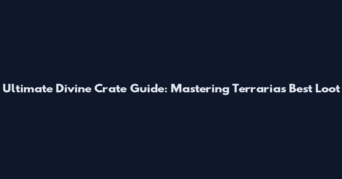 Ultimate Divine Crate Guide: Mastering Terraria's Best Loot