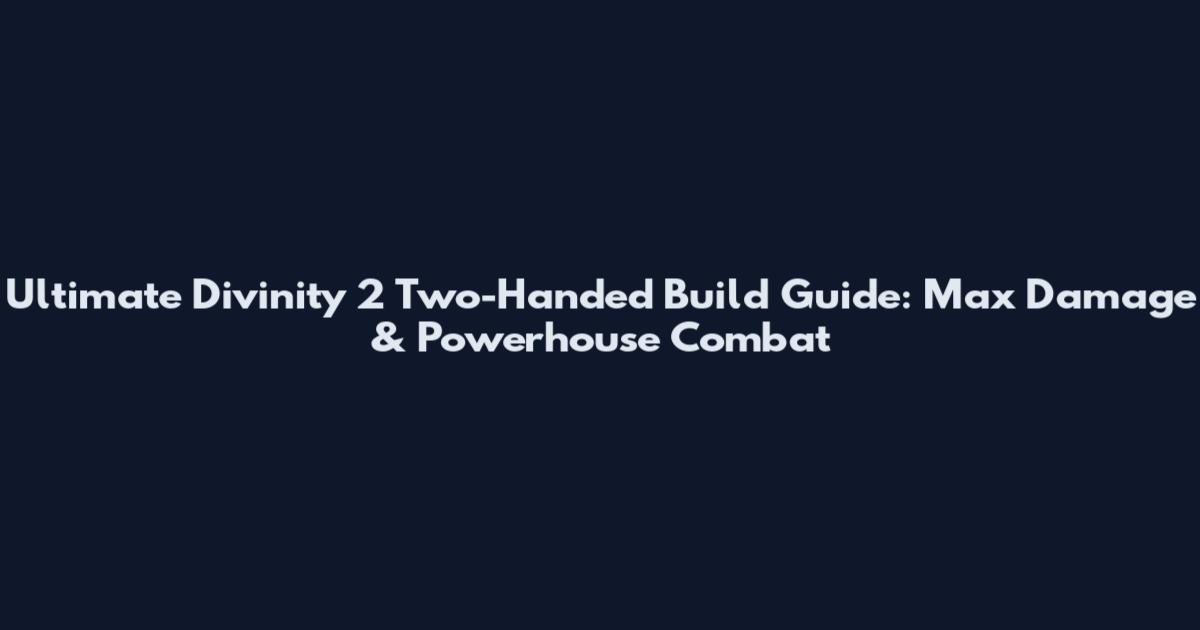Ultimate Divinity 2 Two-Handed Build Guide: Max Damage & Powerhouse Combat