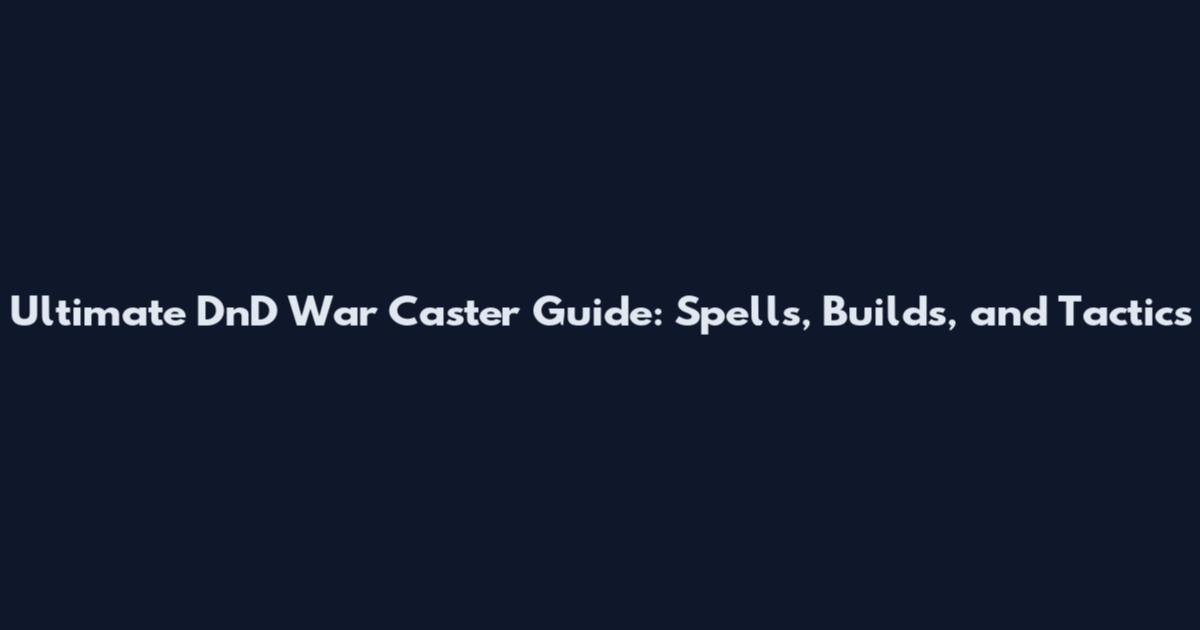 Ultimate DnD War Caster Guide: Spells, Builds, and Tactics