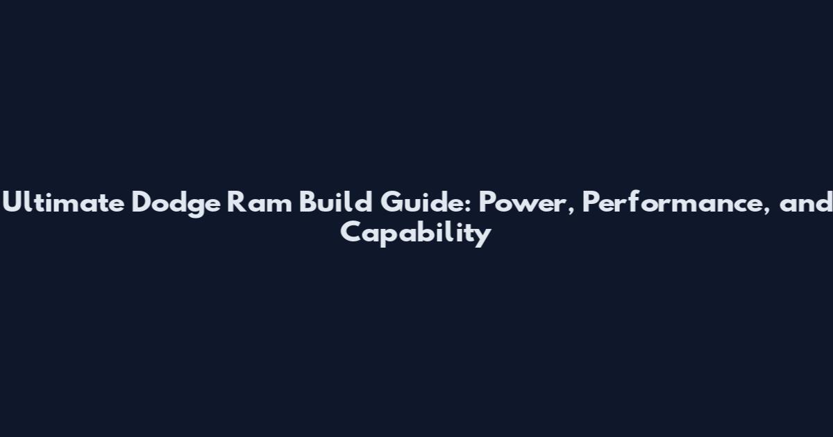 Ultimate Dodge Ram Build Guide: Power, Performance, and Capability
