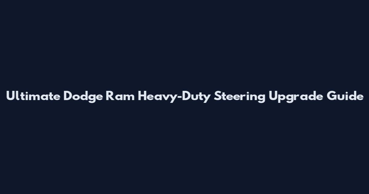 Ultimate Dodge Ram Heavy-Duty Steering Upgrade Guide