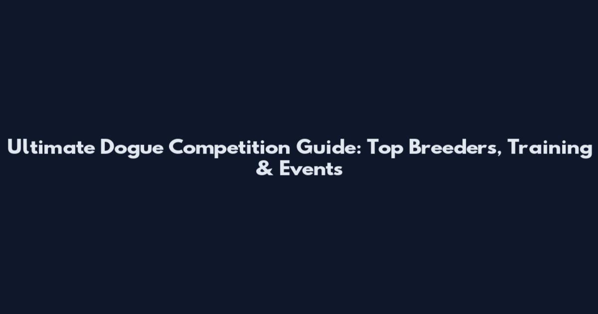 Ultimate Dogue Competition Guide: Top Breeders, Training & Events