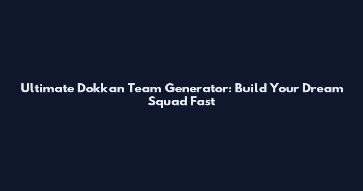Ultimate Dokkan Team Generator: Build Your Dream Squad Fast