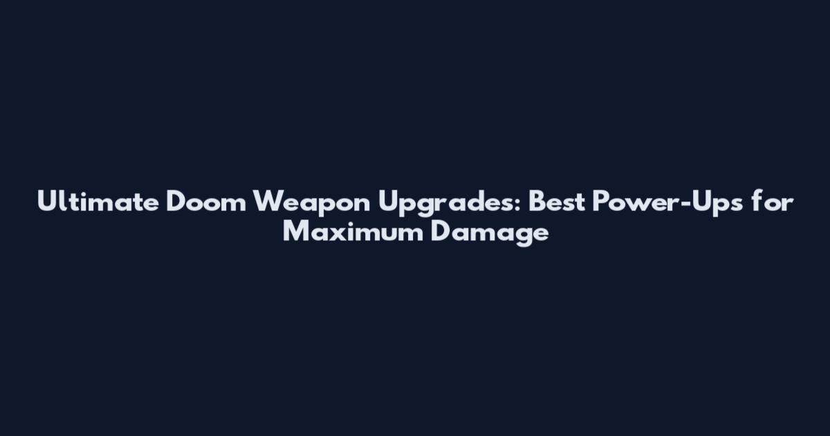 Ultimate Doom Weapon Upgrades: Best Power-Ups for Maximum Damage