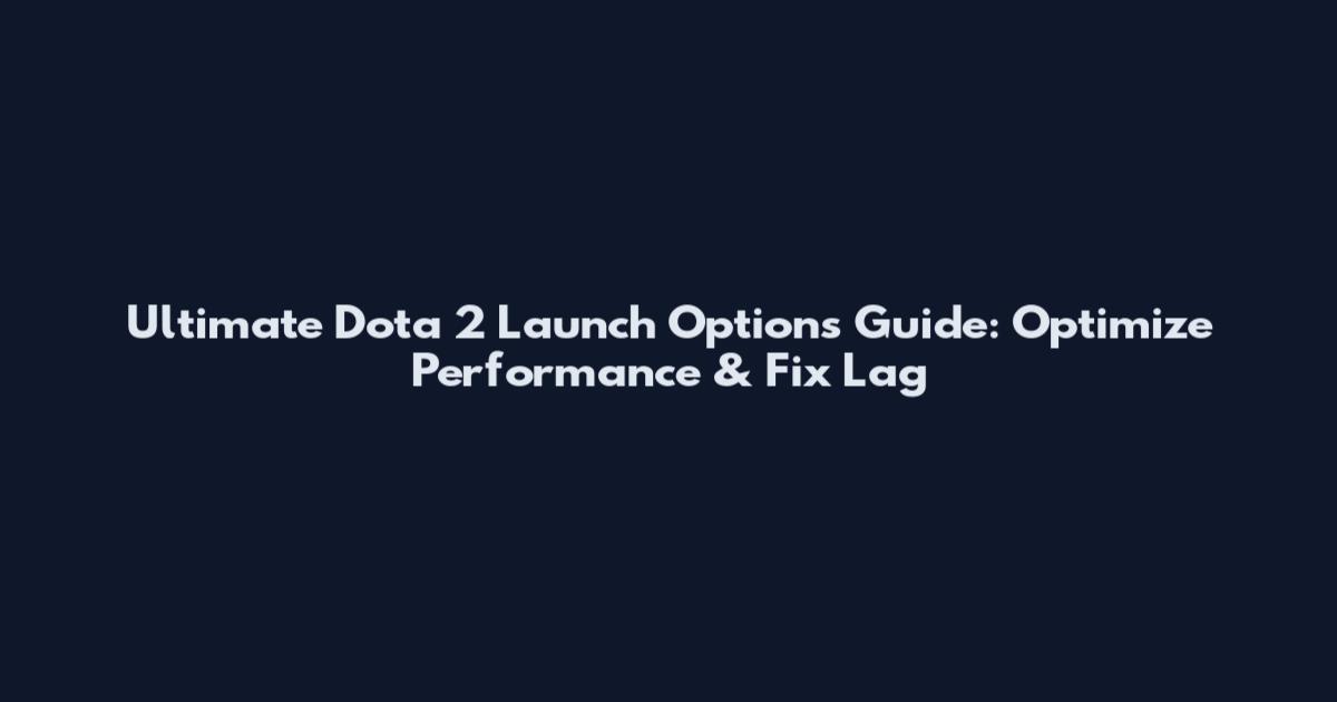 Ultimate Dota 2 Launch Options Guide: Optimize Performance & Fix Lag