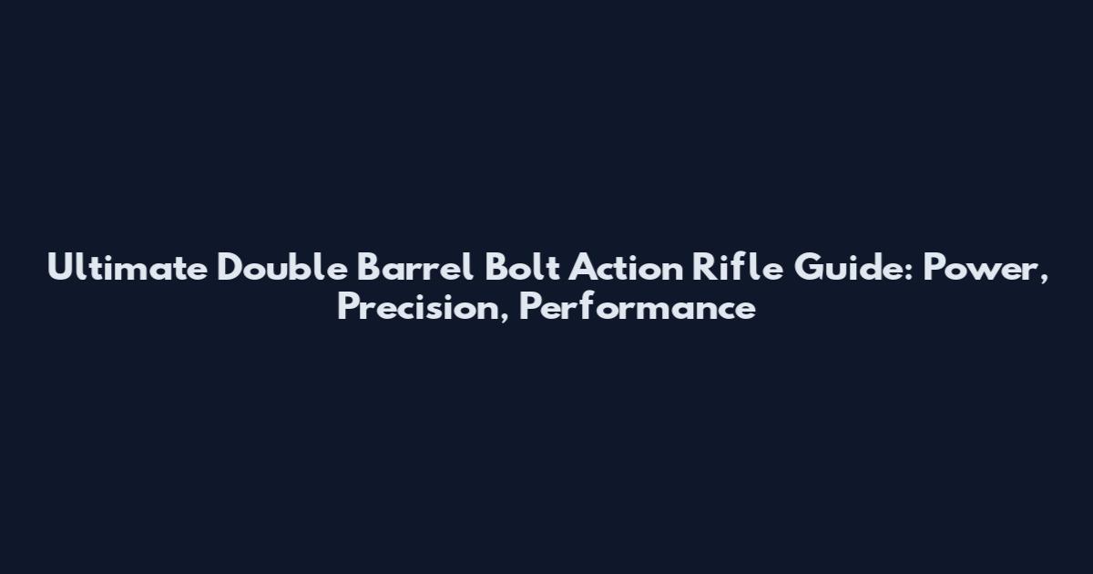 Ultimate Double Barrel Bolt Action Rifle Guide: Power, Precision, Performance