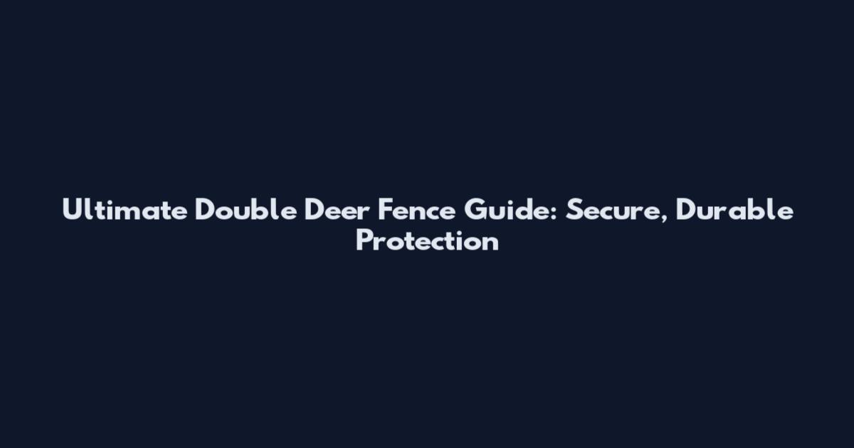 Ultimate Double Deer Fence Guide: Secure, Durable Protection