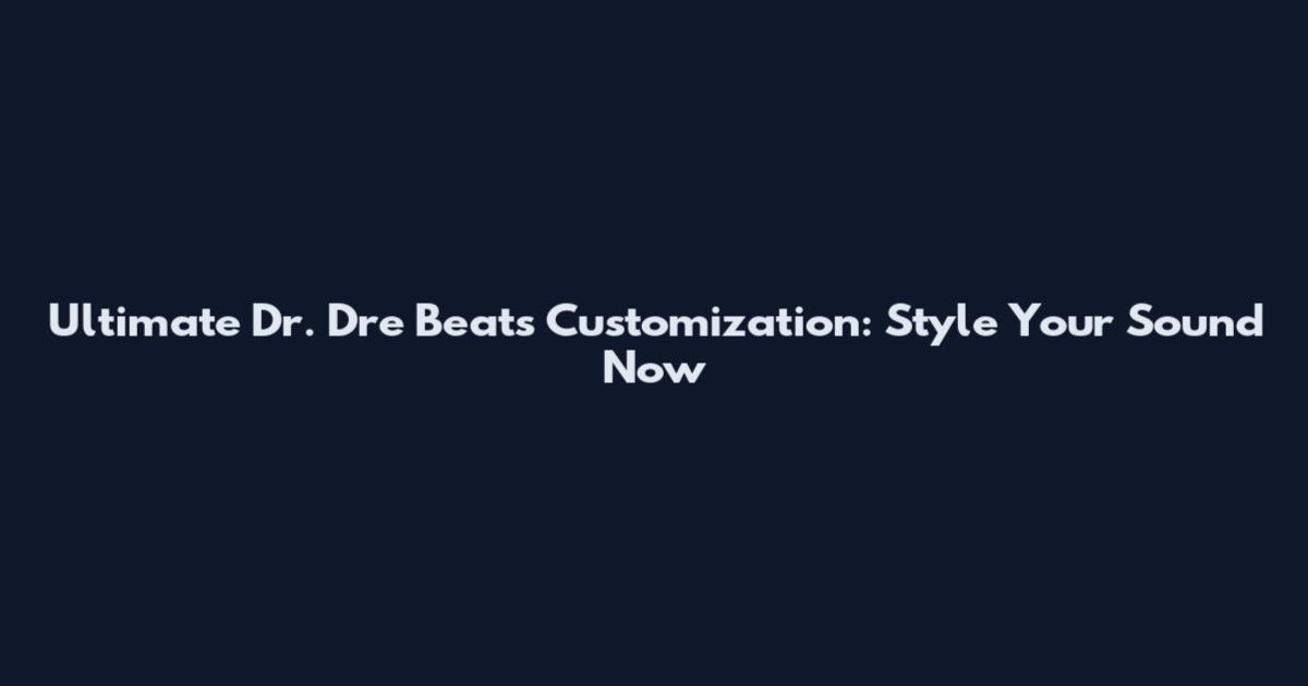 Ultimate Dr. Dre Beats Customization: Style Your Sound Now