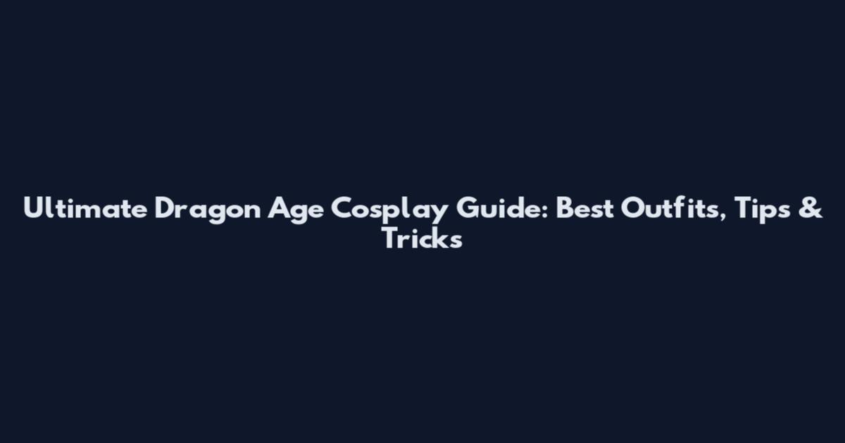 Ultimate Dragon Age Cosplay Guide: Best Outfits, Tips & Tricks