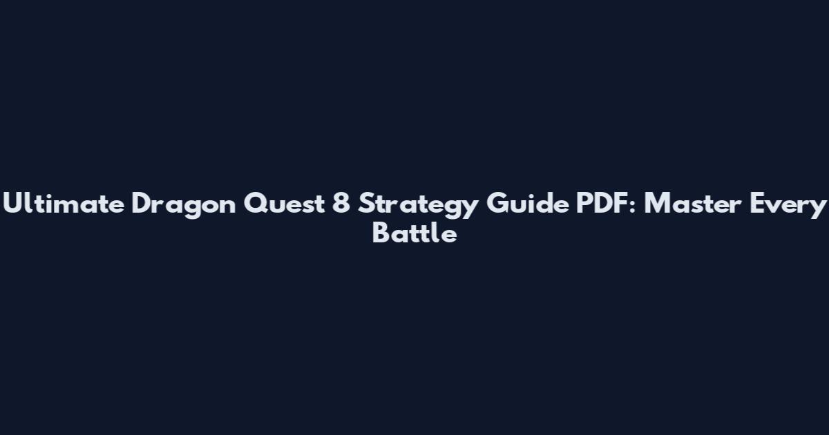 Ultimate Dragon Quest 8 Strategy Guide PDF: Master Every Battle